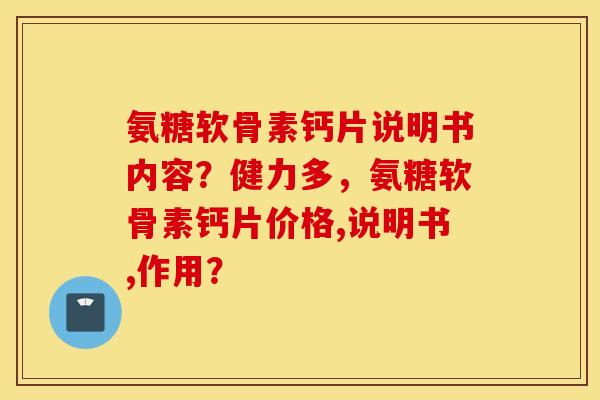 氨糖软骨素钙片说明书内容?健力多,氨糖软骨素钙片价格,说明书,作用? 氨糖软骨素钙片说明书内容?健力多,氨糖软骨素钙片价格,说明书,作用?