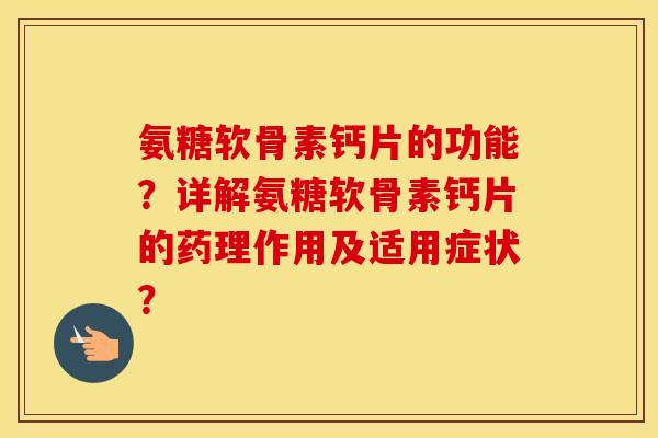 氨糖软骨素钙片的功能?详解氨糖软骨素钙片的药理作用及适用症状? 氨糖软骨素钙片的功能?详解氨糖软骨素钙片的药理作用及适用症状?