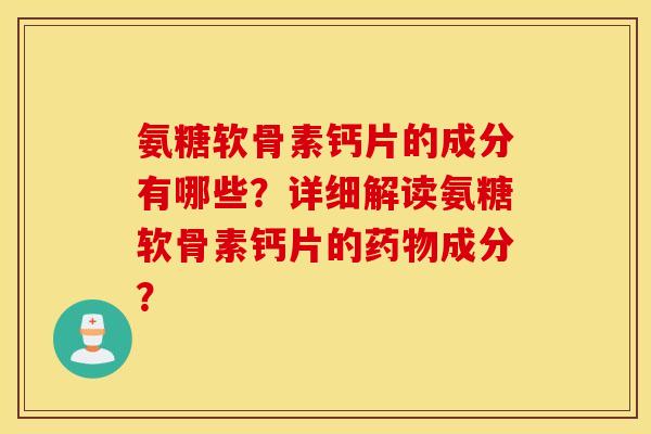氨糖软骨素钙片的成分有哪些？详细解读氨糖软骨素钙片的成分？