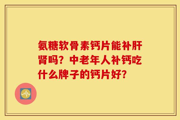 氨糖软骨素钙片能补吗？中老年人补钙吃什么牌子的钙片好？