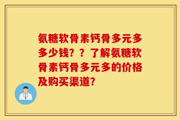 氨糖软骨素钙骨多元多多少钱??了解氨糖软骨素钙骨多元多的价格及购买渠道? 氨糖软骨素钙骨多元多多少钱??了解氨糖软骨素钙骨多元多的价格及购买渠道?