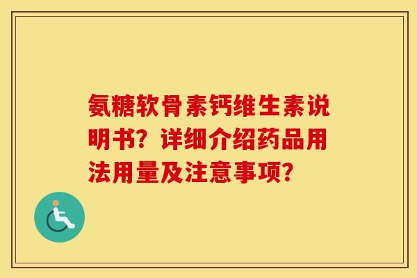 氨糖软骨素钙维生素说明书?详细介绍药品用法用量及注意事项? 氨糖软骨素钙维生素说明书?详细介绍药品用法用量及注意事项?