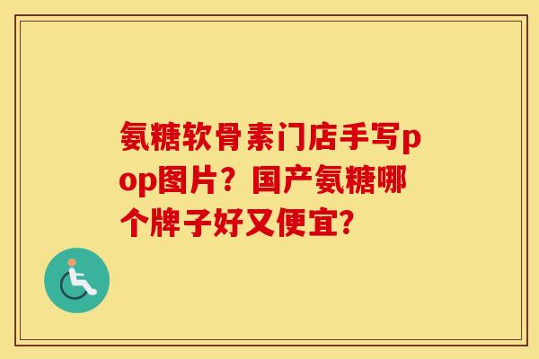 氨糖软骨素门店手写pop图片?国产氨糖哪个牌子好又便宜? 氨糖软骨素门店手写pop图片?国产氨糖哪个牌子好又便宜?