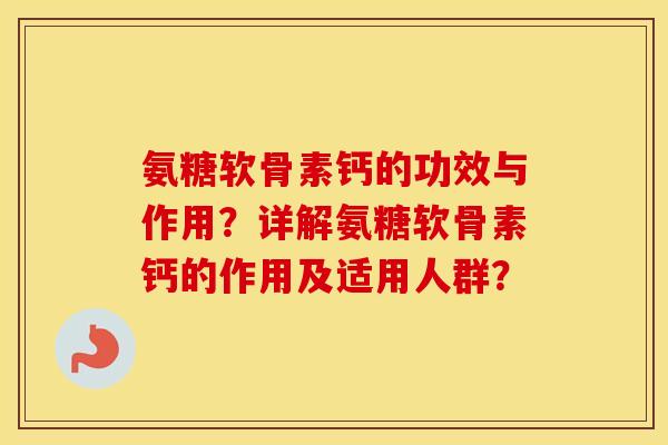 氨糖软骨素钙的功效与作用?详解氨糖软骨素钙的作用及适用人群? 氨糖软骨素钙的功效与作用?详解氨糖软骨素钙的作用及适用人群?