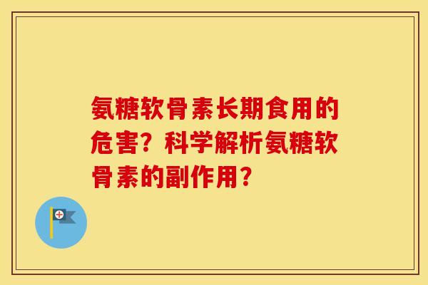 氨糖软骨素长期食用的危害?科学解析氨糖软骨素的副作用? 氨糖软骨素长期食用的危害?科学解析氨糖软骨素的副作用?
