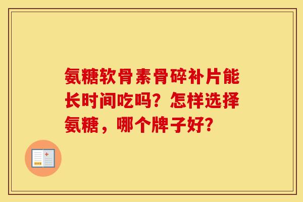 氨糖软骨素骨碎补片能长时间吃吗?怎样选择氨糖,哪个牌子好? 氨糖软骨素骨碎补片能长时间吃吗?怎样选择氨糖,哪个牌子好?