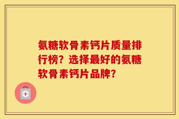 氨糖软骨素钙片质量排行榜?选择好的氨糖软骨素钙片品牌? 氨糖软骨素钙片质量排行榜?选择好的氨糖软骨素钙片品牌?