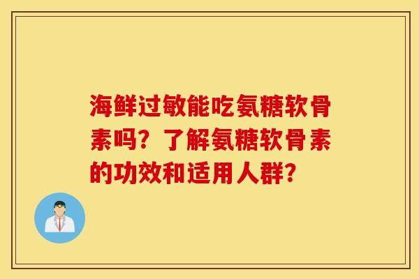 海鲜能吃氨糖软骨素吗？了解氨糖软骨素的功效和适用人群？