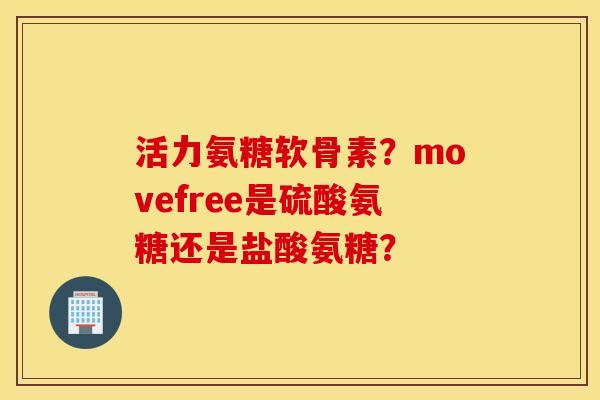 活力氨糖软骨素？movefree是硫酸氨糖还是盐酸氨糖？
