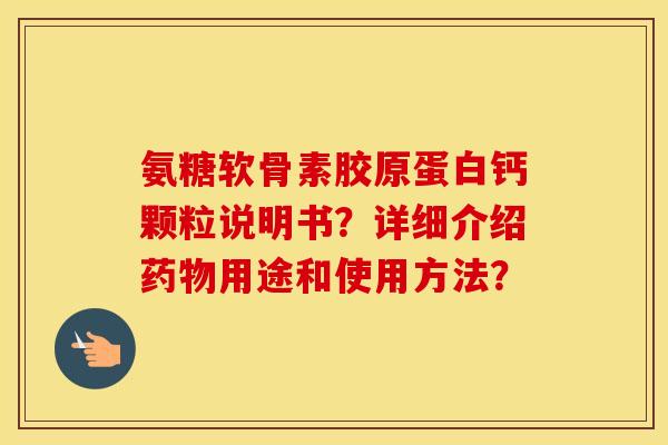 氨糖软骨素胶原蛋白钙颗粒说明书?详细介绍用途和使用方法? 氨糖软骨素胶原蛋白钙颗粒说明书?详细介绍用途和使用方法?