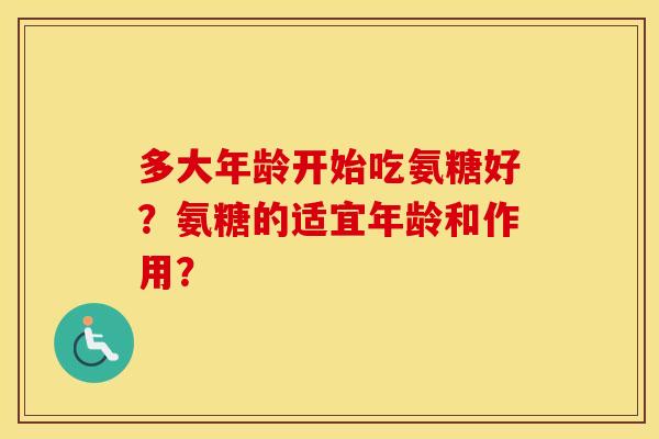 多大年龄开始吃氨糖好？氨糖的适宜年龄和作用？