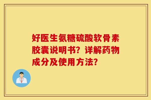 好医生氨糖硫酸软骨素胶囊说明书?详解成分及使用方法? 好医生氨糖硫酸软骨素胶囊说明书?详解成分及使用方法?