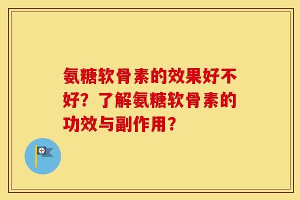 氨糖软骨素的效果好不好?了解氨糖软骨素的功效与副作用? 氨糖软骨素的效果好不好?了解氨糖软骨素的功效与副作用?