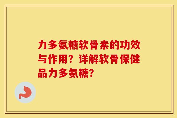 力多氨糖软骨素的功效与作用?详解软骨保健品力多氨糖? 力多氨糖软骨素的功效与作用?详解软骨保健品力多氨糖?