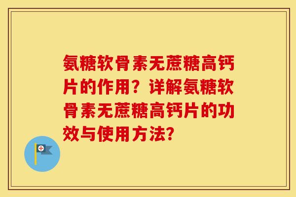氨糖软骨素无蔗糖高钙片的作用？详解氨糖软骨素无蔗糖高钙片的功效与使用方法？