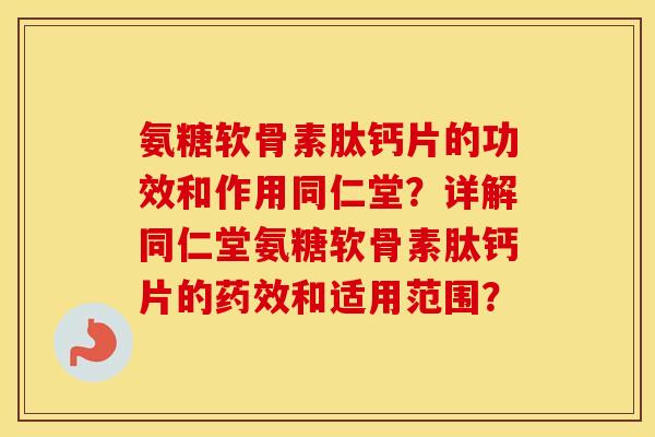 氨糖软骨素肽钙片的功效和作用同仁堂?详解同仁堂氨糖软骨素肽钙片的和适用范围? 氨糖软骨素肽钙片的功效和作用同仁堂?详解同仁堂氨糖软骨素肽钙片的和适用范围?