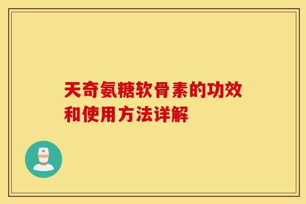 天奇氨糖软骨素的功效和使用方法详解