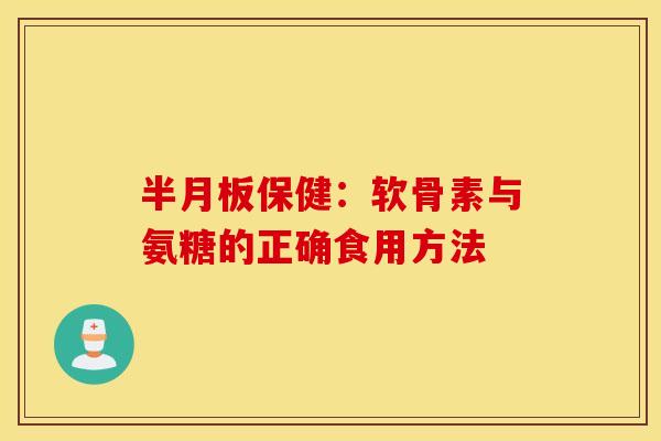 保健:软骨素与氨糖的正确食用方法 保健:软骨素与氨糖的正确食用方法