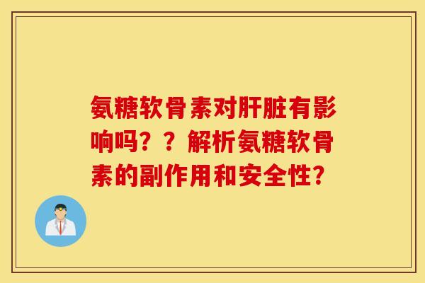 氨糖软骨素对有影响吗??解析氨糖软骨素的副作用和安全性? 氨糖软骨素对有影响吗??解析氨糖软骨素的副作用和安全性?