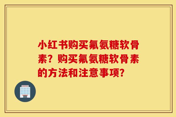 小红书购买氟氨糖软骨素?购买氟氨糖软骨素的方法和注意事项? 小红书购买氟氨糖软骨素?购买氟氨糖软骨素的方法和注意事项?