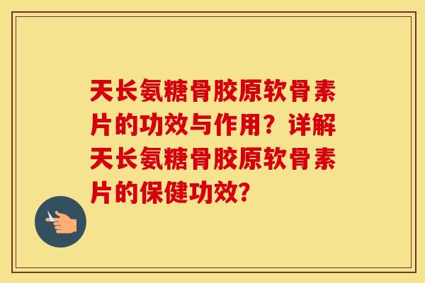 天长氨糖骨胶原软骨素片的功效与作用?详解天长氨糖骨胶原软骨素片的保健功效? 天长氨糖骨胶原软骨素片的功效与作用?详解天长氨糖骨胶原软骨素片的保健功效?