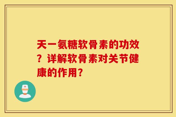 天一氨糖软骨素的功效？详解软骨素对关节健康的作用？