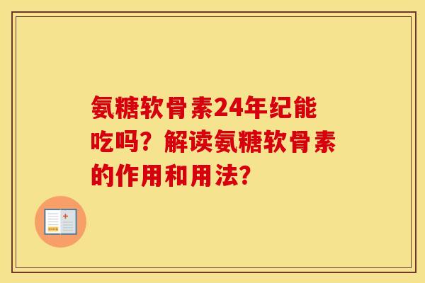 氨糖软骨素24年纪能吃吗?解读氨糖软骨素的作用和用法? 氨糖软骨素24年纪能吃吗?解读氨糖软骨素的作用和用法?
