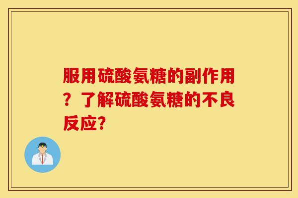 服用硫酸氨糖的副作用?了解硫酸氨糖的不良反应? 服用硫酸氨糖的副作用?了解硫酸氨糖的不良反应?