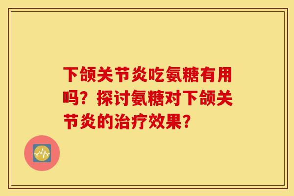 下颌吃氨糖有用吗?探讨氨糖对下颌的效果? 下颌吃氨糖有用吗?探讨氨糖对下颌的效果?