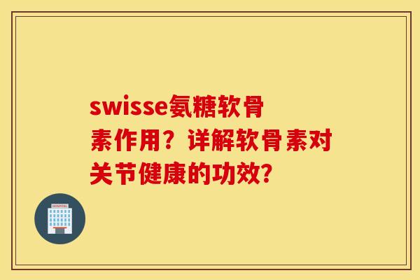 swisse氨糖软骨素作用?详解软骨素对关节健康的功效? swisse氨糖软骨素作用?详解软骨素对关节健康的功效?
