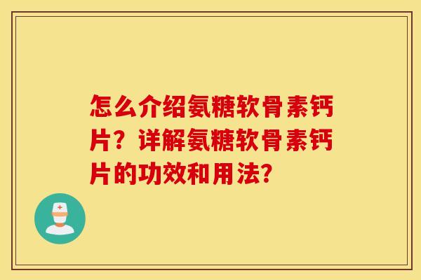 怎么介绍氨糖软骨素钙片?详解氨糖软骨素钙片的功效和用法? 怎么介绍氨糖软骨素钙片?详解氨糖软骨素钙片的功效和用法?
