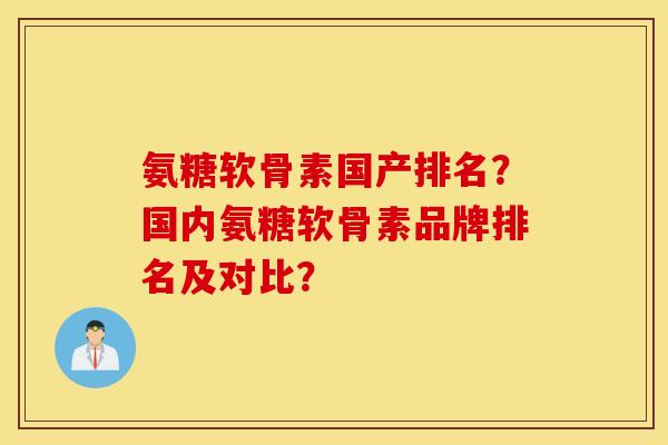 氨糖软骨素国产排名？国内氨糖软骨素品牌排名及对比？
