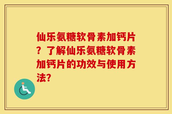 仙乐氨糖软骨素加钙片?了解仙乐氨糖软骨素加钙片的功效与使用方法? 仙乐氨糖软骨素加钙片?了解仙乐氨糖软骨素加钙片的功效与使用方法?