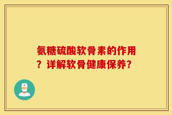 氨糖硫酸软骨素的作用?详解软骨健康保养? 氨糖硫酸软骨素的作用?详解软骨健康保养?