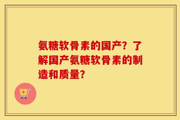 氨糖软骨素的国产?了解国产氨糖软骨素的制造和质量? 氨糖软骨素的国产?了解国产氨糖软骨素的制造和质量?