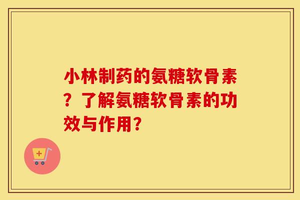 小林制药的氨糖软骨素?了解氨糖软骨素的功效与作用? 小林制药的氨糖软骨素?了解氨糖软骨素的功效与作用?