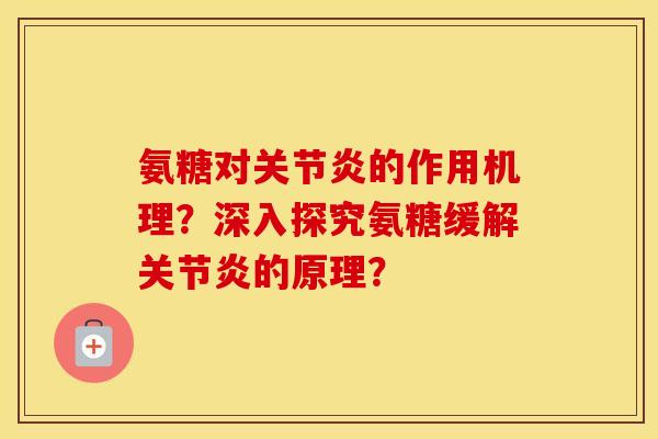 氨糖对的作用机理?深入探究氨糖缓解的原理? 氨糖对的作用机理?深入探究氨糖缓解的原理?