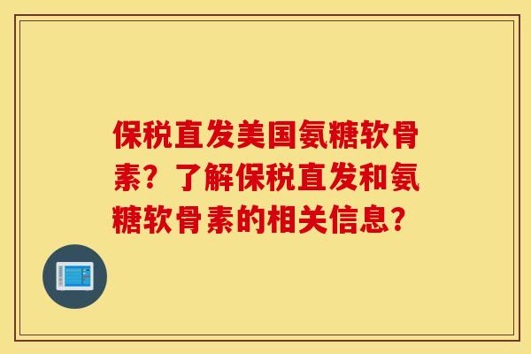 保税直发美国氨糖软骨素?了解保税直发和氨糖软骨素的相关信息? 保税直发美国氨糖软骨素?了解保税直发和氨糖软骨素的相关信息?