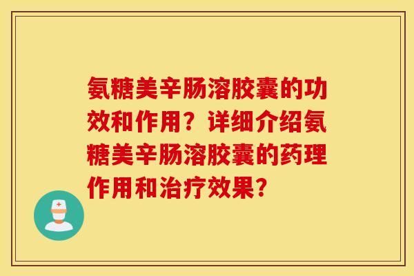 氨糖美辛肠溶胶囊的功效和作用？详细介绍氨糖美辛肠溶胶囊的药理作用和效果？