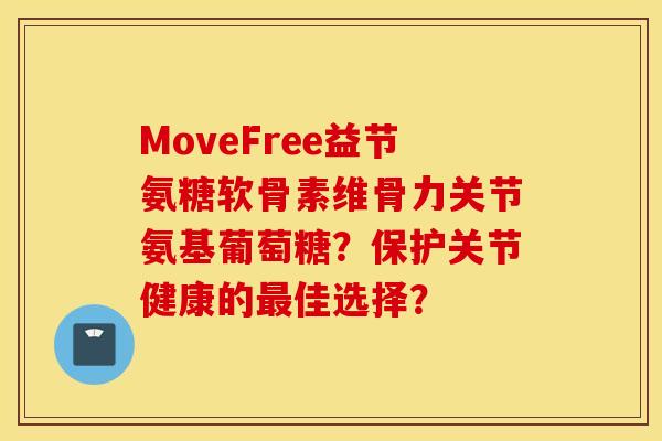 MoveFree益节氨糖软骨素维骨力关节氨基葡萄糖？保护关节健康的佳选择？