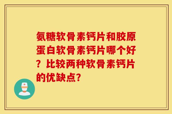 氨糖软骨素钙片和胶原蛋白软骨素钙片哪个好?比较两种软骨素钙片的优缺点? 氨糖软骨素钙片和胶原蛋白软骨素钙片哪个好?比较两种软骨素钙片的优缺点?