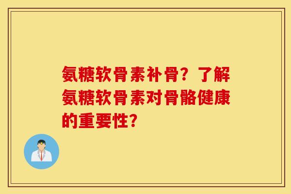 氨糖软骨素补骨?了解氨糖软骨素对骨骼健康的重要性? 氨糖软骨素补骨?了解氨糖软骨素对骨骼健康的重要性?