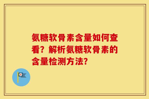 氨糖软骨素含量如何查看?解析氨糖软骨素的含量检测方法? 氨糖软骨素含量如何查看?解析氨糖软骨素的含量检测方法?