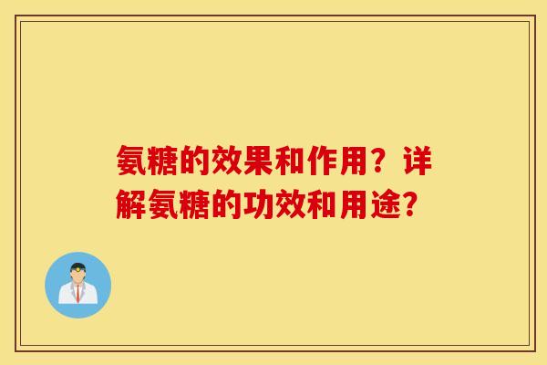 氨糖的效果和作用？详解氨糖的功效和用途？