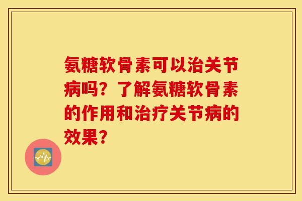 氨糖软骨素可以关节吗？了解氨糖软骨素的作用和关节的效果？