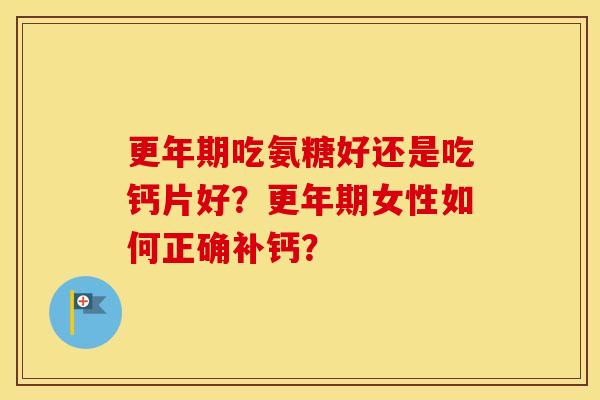 吃氨糖好还是吃钙片好?女性如何正确补钙? 吃氨糖好还是吃钙片好?女性如何正确补钙?