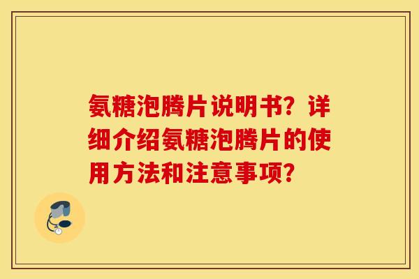 氨糖泡腾片说明书？详细介绍氨糖泡腾片的使用方法和注意事项？