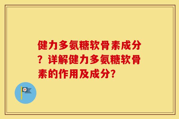 健力多氨糖软骨素成分?详解健力多氨糖软骨素的作用及成分? 健力多氨糖软骨素成分?详解健力多氨糖软骨素的作用及成分?