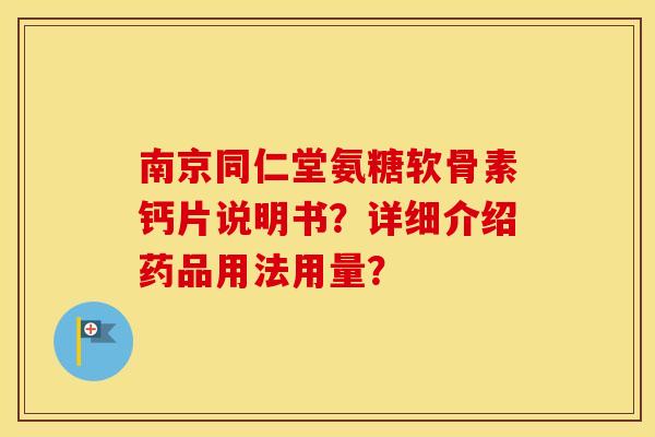 南京同仁堂氨糖软骨素钙片说明书?详细介绍药品用法用量? 南京同仁堂氨糖软骨素钙片说明书?详细介绍药品用法用量?