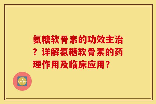 氨糖软骨素的功效主?详解氨糖软骨素的药理作用及临床应用? 氨糖软骨素的功效主?详解氨糖软骨素的药理作用及临床应用?